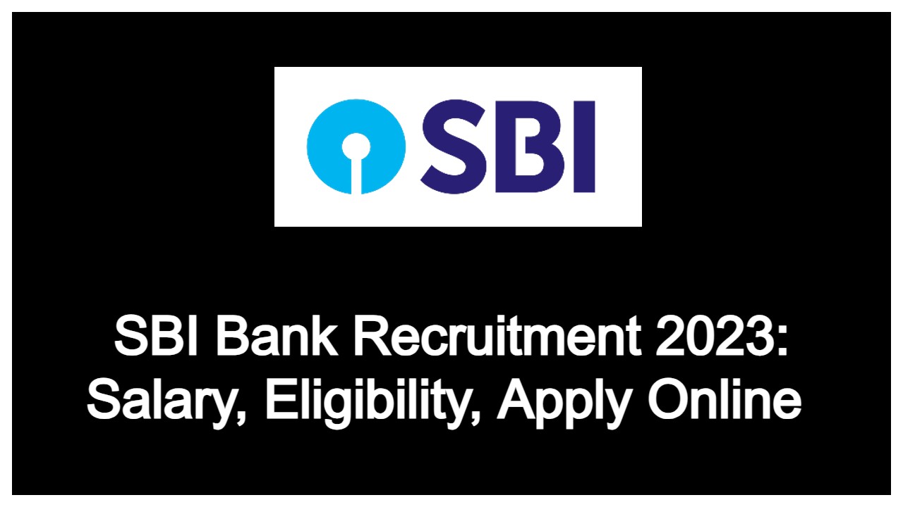 SBI Bank Recruitment 2023: Salary, Eligibility, Apply Online